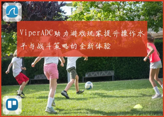 ViperADC助力游戏玩家提升操作水平与战斗策略的全新体验