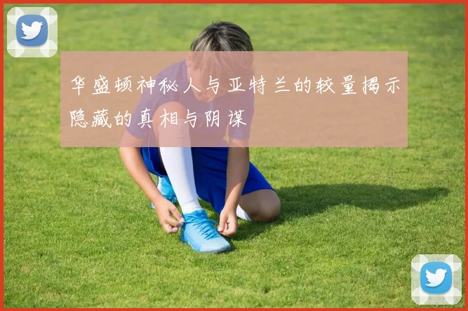 华盛顿神秘人与亚特兰的较量揭示隐藏的真相与阴谋