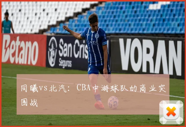 同曦vs北汽：CBA中游球队的商业突围战