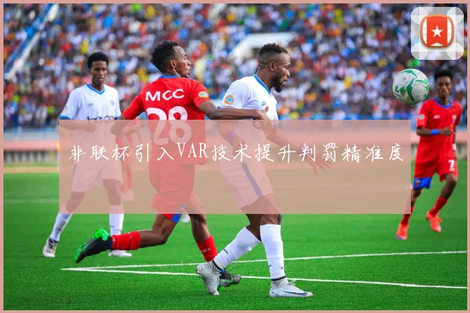 非联杯引入VAR技术提升判罚精准度