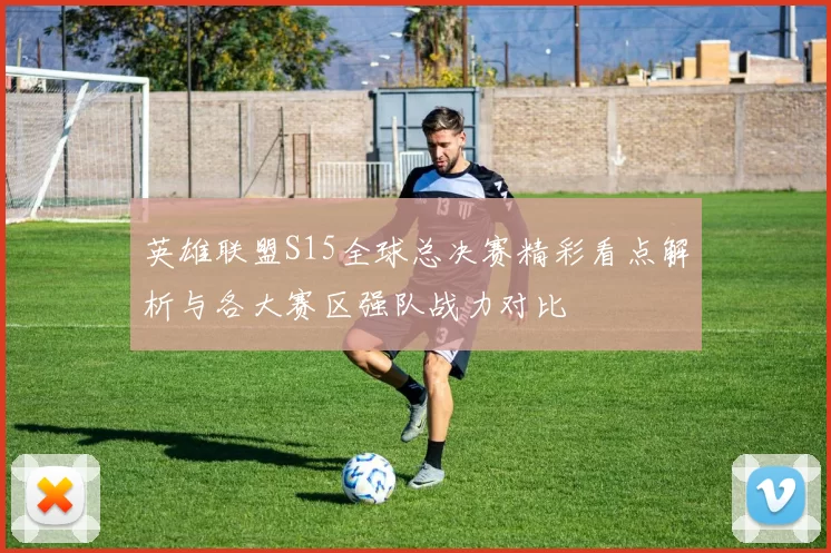 英雄联盟S15全球总决赛精彩看点解析与各大赛区强队战力对比