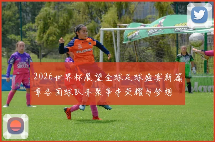 2026世界杯展望全球足球盛宴新篇章各国球队齐聚争夺荣耀与梦想