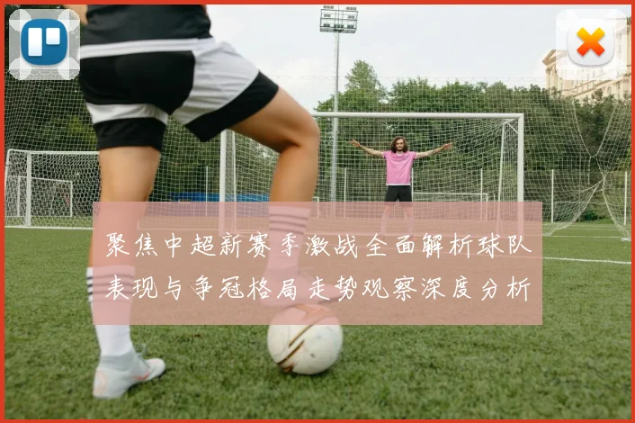 聚焦中超新赛季激战全面解析球队表现与争冠格局走势观察深度分析