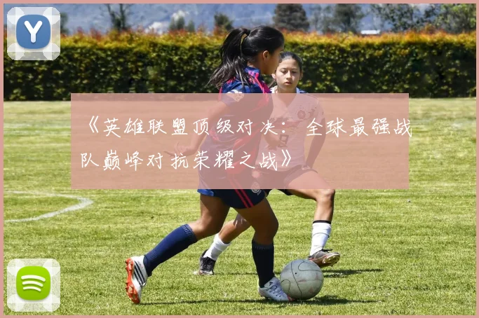 《英雄联盟顶级对决：全球最强战队巅峰对抗荣耀之战》