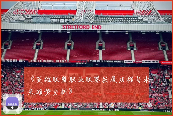 《英雄联盟职业联赛发展历程与未来趋势分析》