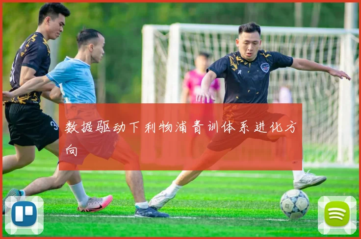 数据驱动下利物浦青训体系进化方向