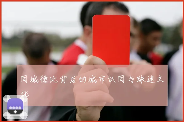 同城德比背后的城市认同与球迷文化