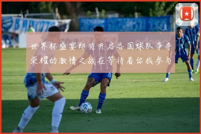 世界杯盛宴即将开启各国球队争夺荣耀的激情之战在等待着你我参与